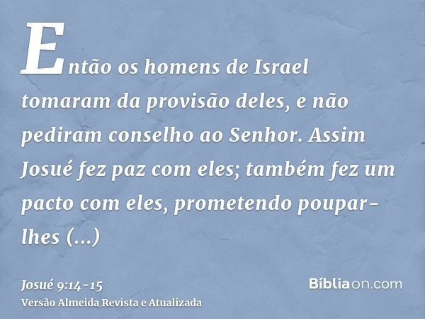 Então os homens de Israel tomaram da provisão deles, e não pediram conselho ao Senhor.Assim Josué fez paz com eles; também fez um pacto com eles, prometendo pou