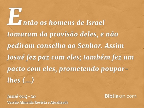 Então os homens de Israel tomaram da provisão deles, e não pediram conselho ao Senhor.Assim Josué fez paz com eles; também fez um pacto com eles, prometendo pou