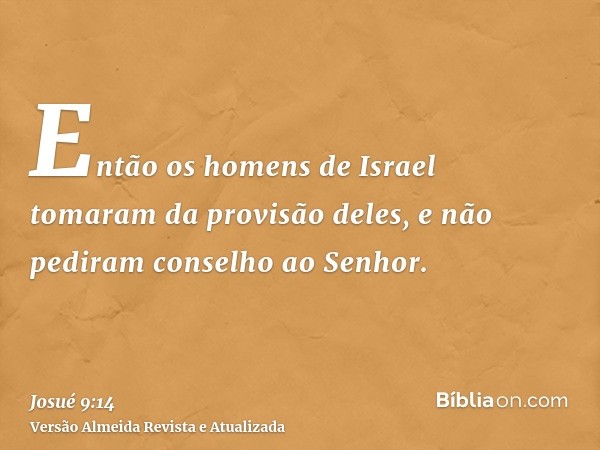 Então os homens de Israel tomaram da provisão deles, e não pediram conselho ao Senhor.