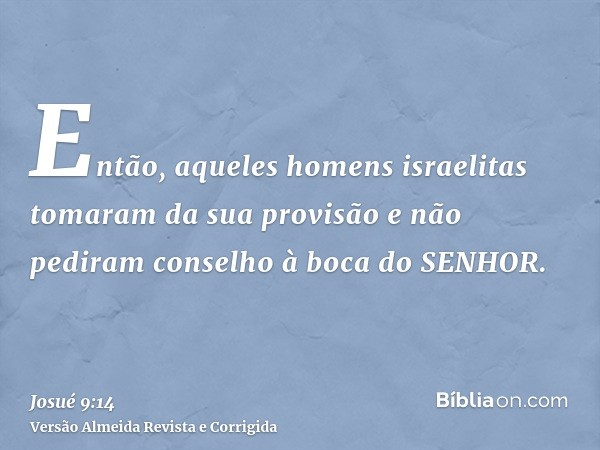 Então, aqueles homens israelitas tomaram da sua provisão e não pediram conselho à boca do SENHOR.