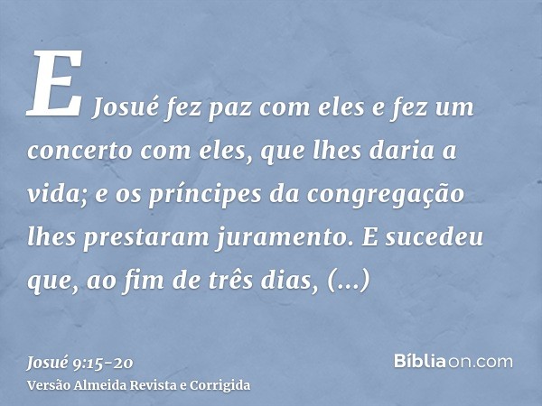 E Josué fez paz com eles e fez um concerto com eles, que lhes daria a vida; e os príncipes da congregação lhes prestaram juramento.E sucedeu que, ao fim de três