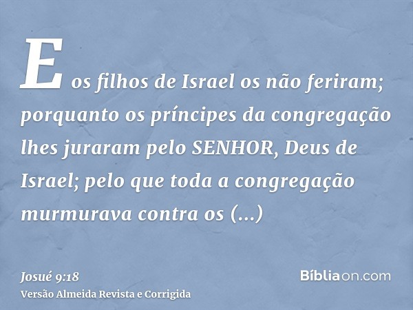 E os filhos de Israel os não feriram; porquanto os príncipes da congregação lhes juraram pelo SENHOR, Deus de Israel; pelo que toda a congregação murmurava cont