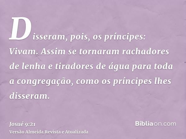 Disseram, pois, os príncipes: Vivam. Assim se tornaram rachadores de lenha e tiradores de água para toda a congregação, como os príncipes lhes disseram.