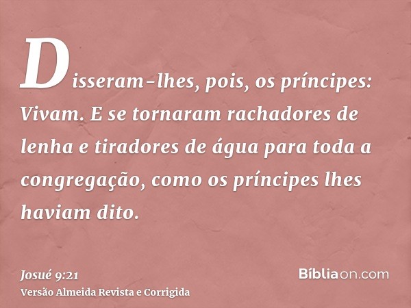 Disseram-lhes, pois, os príncipes: Vivam. E se tornaram rachadores de lenha e tiradores de água para toda a congregação, como os príncipes lhes haviam dito.