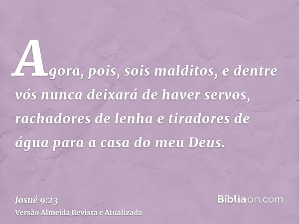 Agora, pois, sois malditos, e dentre vós nunca deixará de haver servos, rachadores de lenha e tiradores de água para a casa do meu Deus.