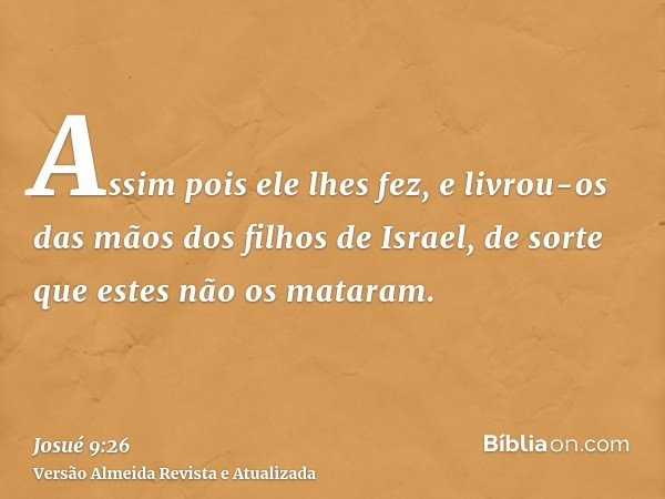 Assim pois ele lhes fez, e livrou-os das mãos dos filhos de Israel, de sorte que estes não os mataram.