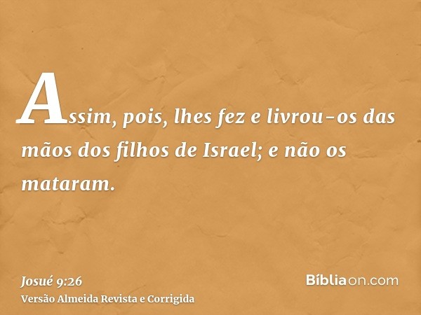 Assim, pois, lhes fez e livrou-os das mãos dos filhos de Israel; e não os mataram.