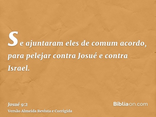 se ajuntaram eles de comum acordo, para pelejar contra Josué e contra Israel.