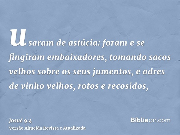 usaram de astúcia: foram e se fingiram embaixadores, tomando sacos velhos sobre os seus jumentos, e odres de vinho velhos, rotos e recosidos,