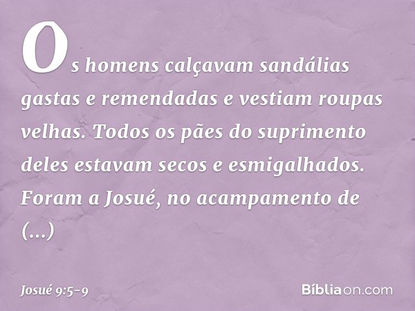 Os homens calçavam sandálias gastas e remendadas e vestiam roupas velhas. Todos os pães do suprimento deles estavam secos e esmigalhados. Foram a Josué, no acam
