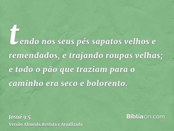 tendo nos seus pés sapatos velhos e remendados, e trajando roupas velhas; e todo o pão que traziam para o caminho era seco e bolorento.