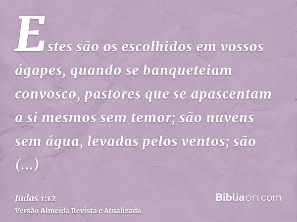 Estes são os escolhidos em vossos ágapes, quando se banqueteiam convosco, pastores que se apascentam a si mesmos sem temor; são nuvens sem água, levadas pelos v