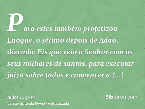 Para estes também profetizou Enoque, o sétimo depois de Adão, dizendo: Eis que veio o Senhor com os seus milhares de santos,para executar juízo sobre todos e co