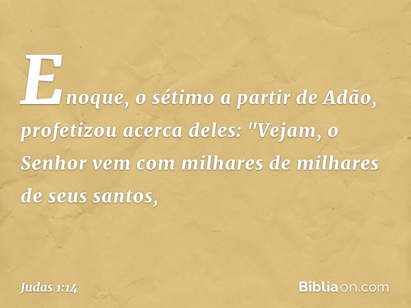 Enoque, o sétimo a partir de Adão, profetizou acerca deles: "Vejam, o Senhor vem com milhares de milhares de seus santos, -- Judas 1:14