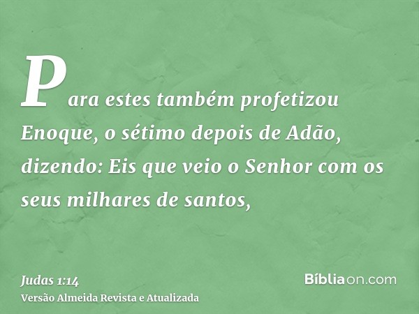 Para estes também profetizou Enoque, o sétimo depois de Adão, dizendo: Eis que veio o Senhor com os seus milhares de santos,