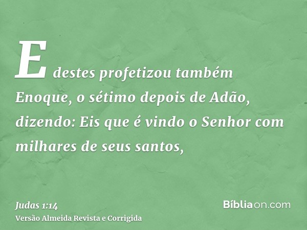 E destes profetizou também Enoque, o sétimo depois de Adão, dizendo: Eis que é vindo o Senhor com milhares de seus santos,