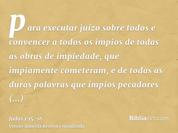 para executar juízo sobre todos e convencer a todos os ímpios de todas as obras de impiedade, que impiamente cometeram, e de todas as duras palavras que ímpios 