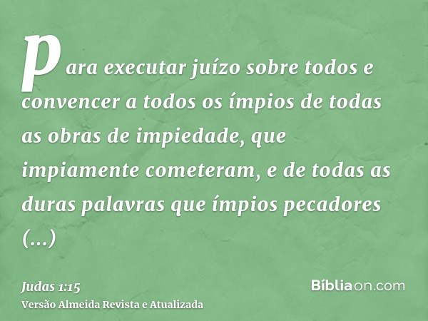 para executar juízo sobre todos e convencer a todos os ímpios de todas as obras de impiedade, que impiamente cometeram, e de todas as duras palavras que ímpios 