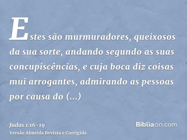 Estes são murmuradores, queixosos da sua sorte, andando segundo as suas concupiscências, e cuja boca diz coisas mui arrogantes, admirando as pessoas por causa d