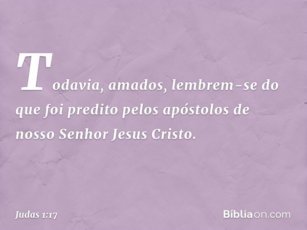 Todavia, amados, lembrem-se do que foi predito pelos apóstolos de nosso Senhor Jesus Cristo. -- Judas 1:17