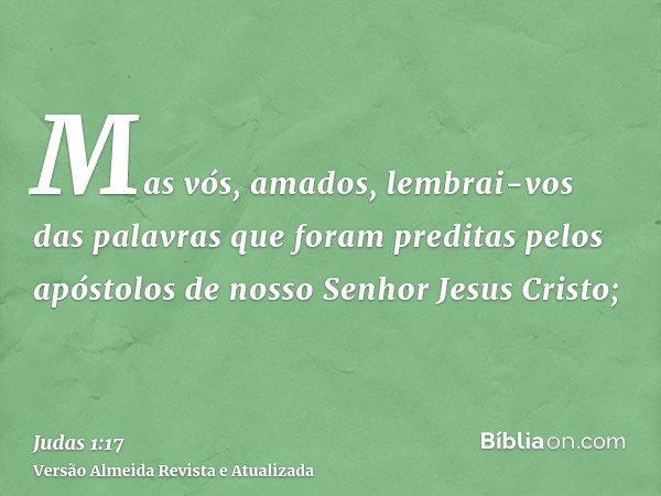 Mas vós, amados, lembrai-vos das palavras que foram preditas pelos apóstolos de nosso Senhor Jesus Cristo;