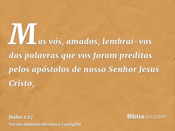Mas vós, amados, lembrai-vos das palavras que vos foram preditas pelos apóstolos de nosso Senhor Jesus Cristo,