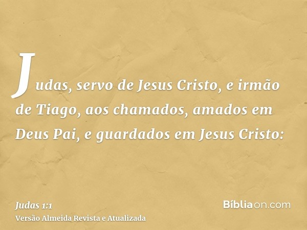 Judas, servo de Jesus Cristo, e irmão de Tiago, aos chamados, amados em Deus Pai, e guardados em Jesus Cristo: