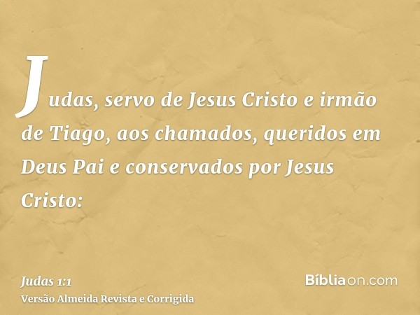 Judas, servo de Jesus Cristo e irmão de Tiago, aos chamados, queridos em Deus Pai e conservados por Jesus Cristo: