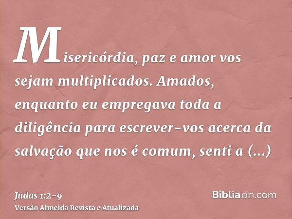 Misericórdia, paz e amor vos sejam multiplicados.Amados, enquanto eu empregava toda a diligência para escrever-vos acerca da salvação que nos é comum, senti a n