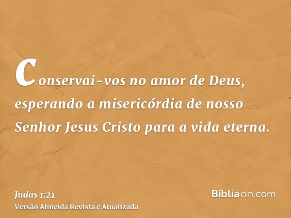 conservai-vos no amor de Deus, esperando a misericórdia de nosso Senhor Jesus Cristo para a vida eterna.