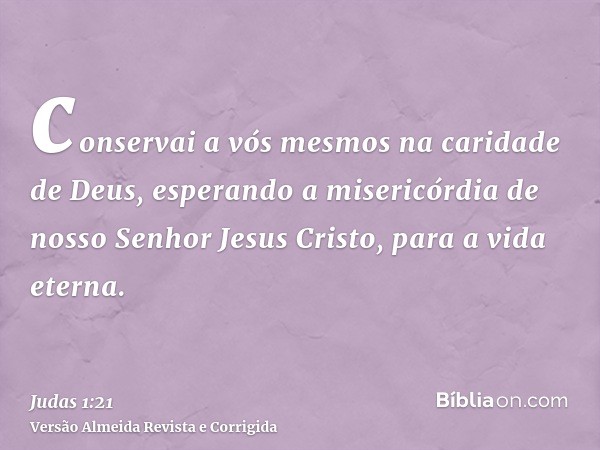 conservai a vós mesmos na caridade de Deus, esperando a misericórdia de nosso Senhor Jesus Cristo, para a vida eterna.