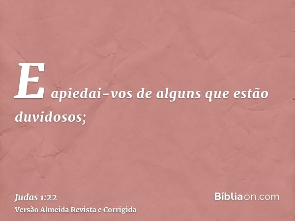 E apiedai-vos de alguns que estão duvidosos;