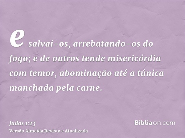 e salvai-os, arrebatando-os do fogo; e de outros tende misericórdia com temor, abominação até a túnica manchada pela carne.