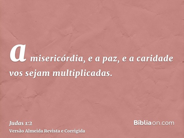 a misericórdia, e a paz, e a caridade vos sejam multiplicadas.