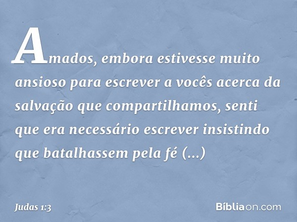 Amados, embora estivesse muito ansioso para escrever a vocês acerca da salvação que compartilhamos, senti que era necessário escrever insistindo que batalhassem