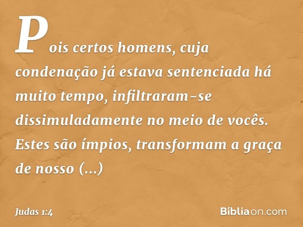 Pois certos homens, cuja condenação já estava sentenciada há muito tempo, infiltraram-se dissimuladamente no meio de vocês. Estes são ímpios, transformam a graç