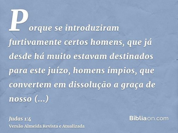 Porque se introduziram furtivamente certos homens, que já desde há muito estavam destinados para este juízo, homens ímpios, que convertem em dissolução a graça 