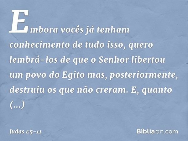 Embora vocês já tenham conhecimento de tudo isso, quero lembrá-los de que o Senhor libertou um povo do Egito mas, posteriormente, destruiu os que não creram. E,