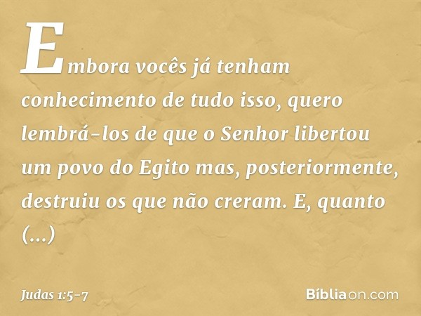 Embora vocês já tenham conhecimento de tudo isso, quero lembrá-los de que o Senhor libertou um povo do Egito mas, posteriormente, destruiu os que não creram. E,