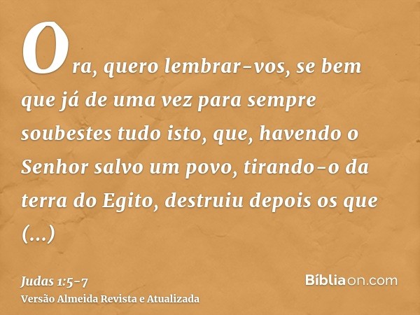 Ora, quero lembrar-vos, se bem que já de uma vez para sempre soubestes tudo isto, que, havendo o Senhor salvo um povo, tirando-o da terra do Egito, destruiu dep