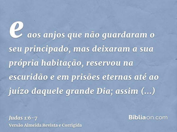 e aos anjos que não guardaram o seu principado, mas deixaram a sua própria habitação, reservou na escuridão e em prisões eternas até ao juízo daquele grande Dia