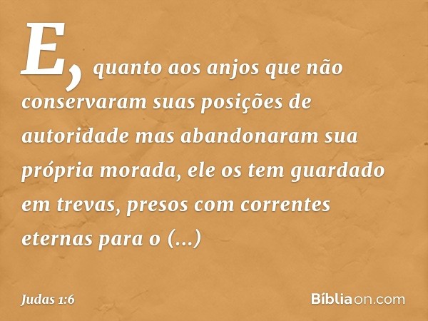 E, quanto aos anjos que não conservaram suas posições de autoridade mas abandonaram sua própria morada, ele os tem guardado em trevas, presos com correntes eter