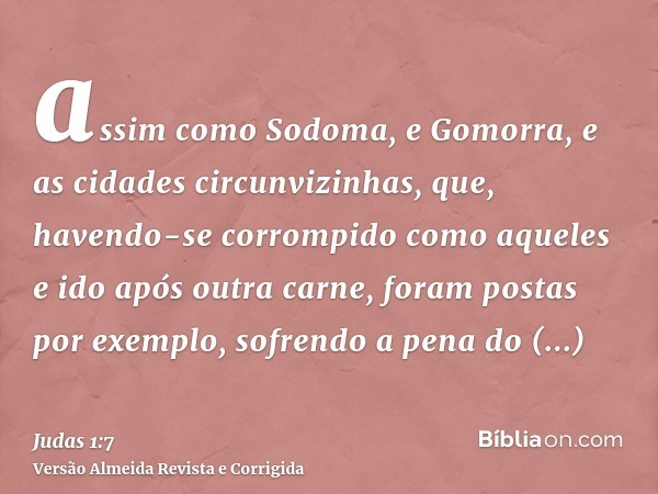 assim como Sodoma, e Gomorra, e as cidades circunvizinhas, que, havendo-se corrompido como aqueles e ido após outra carne, foram postas por exemplo, sofrendo a 