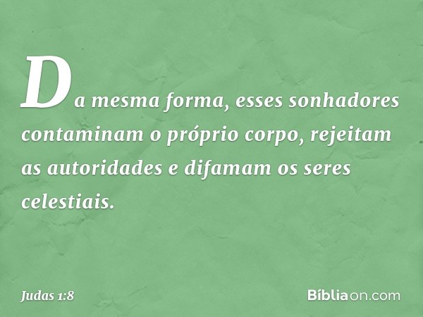 Da mesma forma, esses sonhadores contaminam o próprio corpo, rejeitam as autoridades e difamam os seres celestiais. -- Judas 1:8