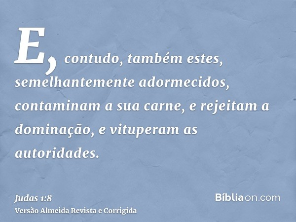 E, contudo, também estes, semelhantemente adormecidos, contaminam a sua carne, e rejeitam a dominação, e vituperam as autoridades.