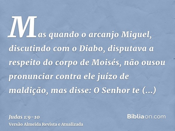 Mas quando o arcanjo Miguel, discutindo com o Diabo, disputava a respeito do corpo de Moisés, não ousou pronunciar contra ele juízo de maldição, mas disse: O Se