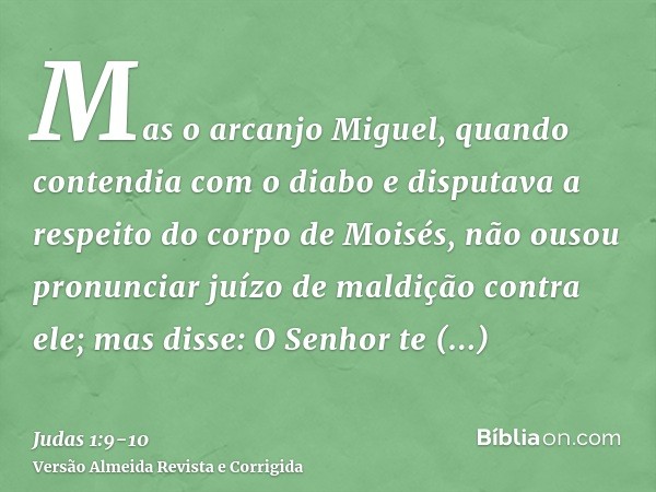 Mas o arcanjo Miguel, quando contendia com o diabo e disputava a respeito do corpo de Moisés, não ousou pronunciar juízo de maldição contra ele; mas disse: O Se