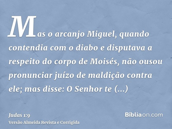 Mas o arcanjo Miguel, quando contendia com o diabo e disputava a respeito do corpo de Moisés, não ousou pronunciar juízo de maldição contra ele; mas disse: O Se