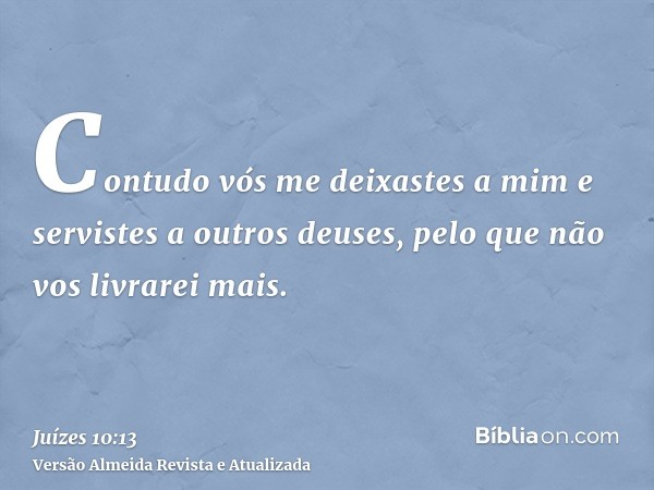 Contudo vós me deixastes a mim e servistes a outros deuses, pelo que não vos livrarei mais.