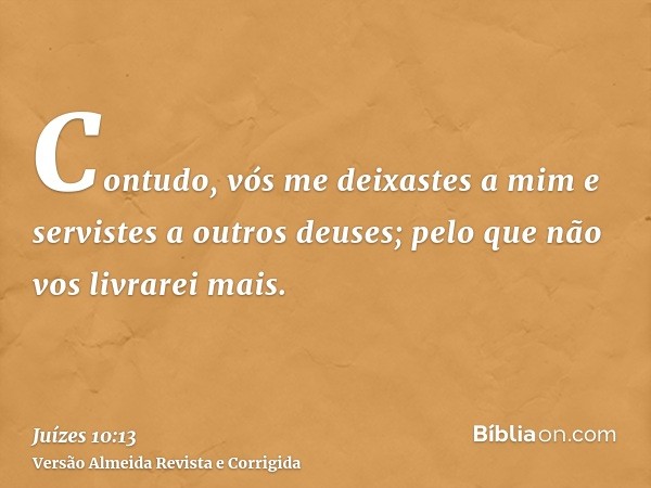 Contudo, vós me deixastes a mim e servistes a outros deuses; pelo que não vos livrarei mais.